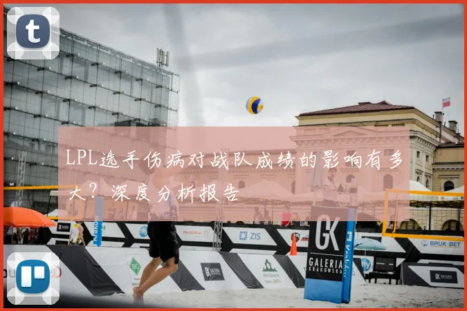 LPL选手伤病对战队成绩的影响有多大？深度分析报告