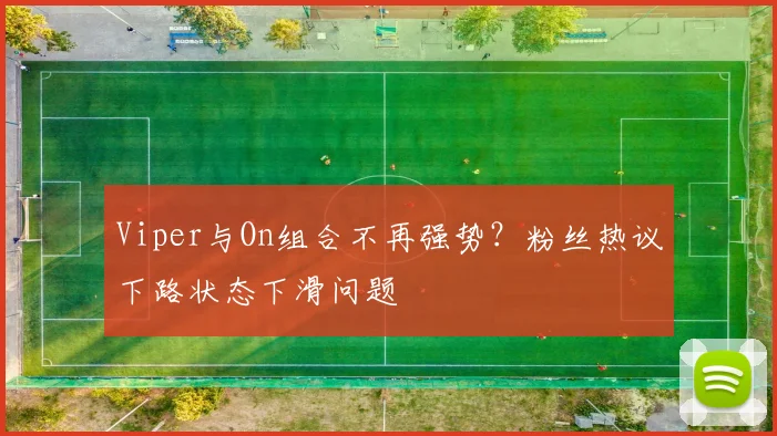 Viper与On组合不再强势？粉丝热议下路状态下滑问题