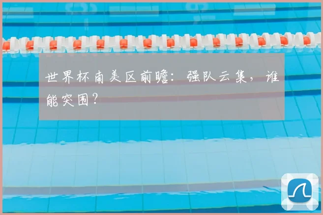 世界杯南美区前瞻：强队云集，谁能突围？