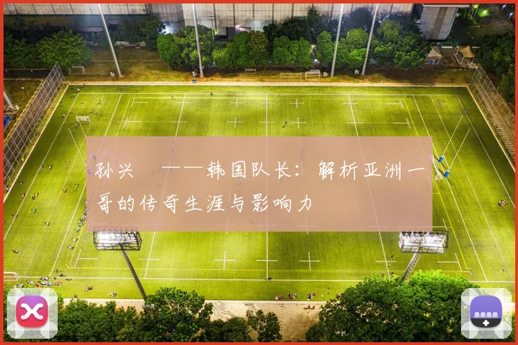 孙兴慜——韩国队长：解析亚洲一哥的传奇生涯与影响力