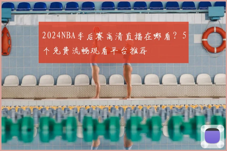2024NBA季后赛高清直播在哪看？5个免费流畅观看平台推荐
