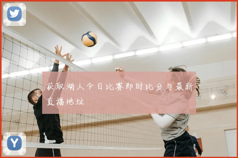 获取湖人今日比赛即时比分与最新直播地址