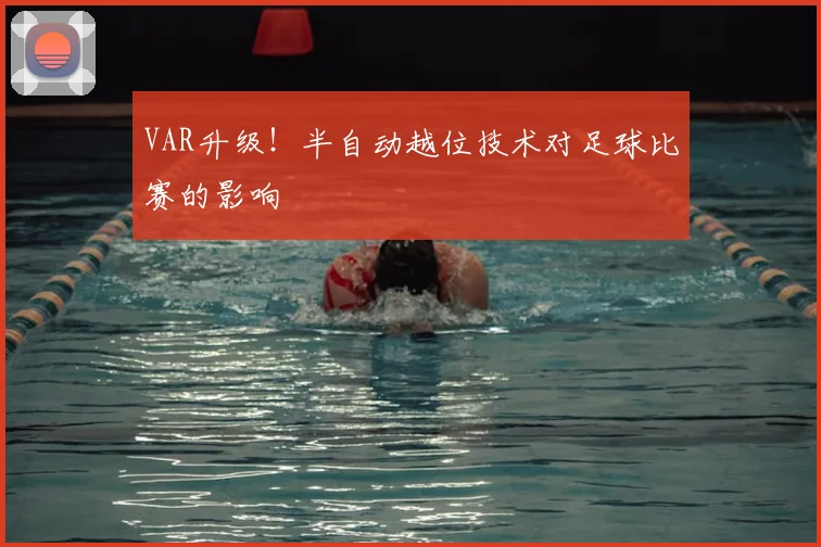 VAR升级！半自动越位技术对足球比赛的影响