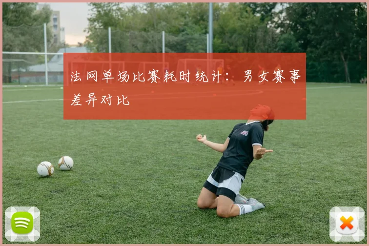 法网单场比赛耗时统计：男女赛事差异对比
