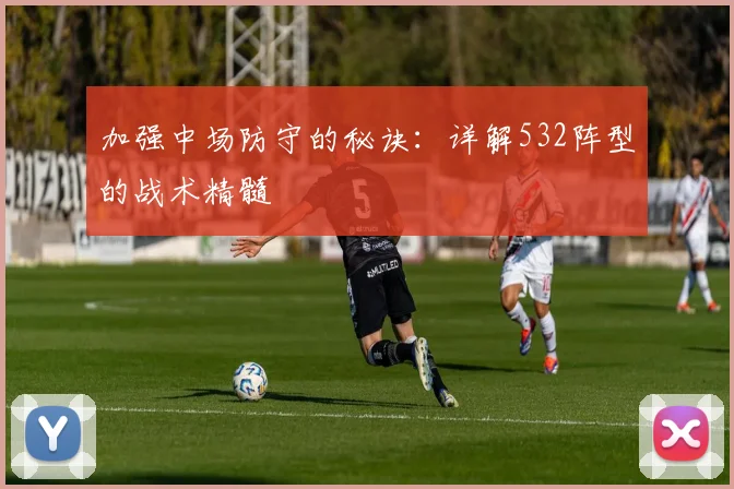 加强中场防守的秘诀:详解532阵型的战术精髓