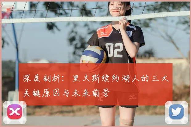 深度剖析：里夫斯续约湖人的三大关键原因与未来前景