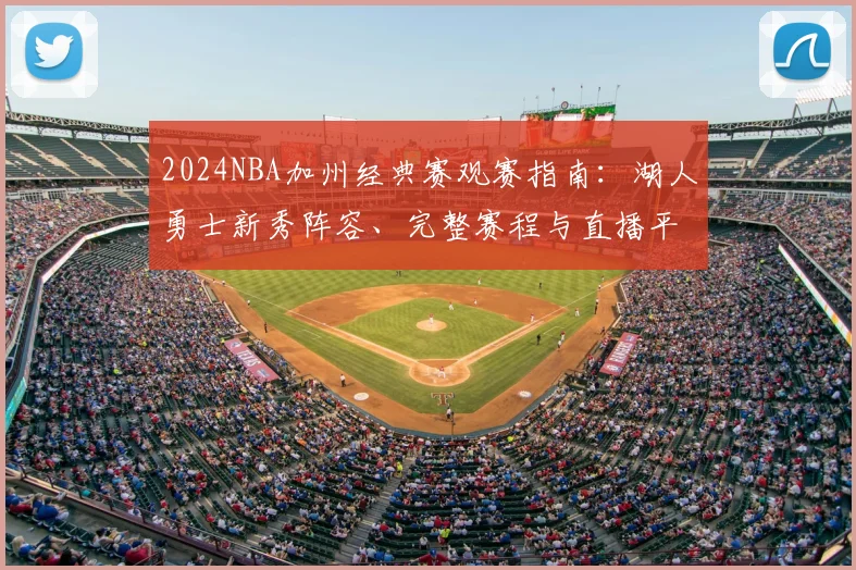 2024NBA加州经典赛观赛指南：湖人勇士新秀阵容、完整赛程与直播平台详解