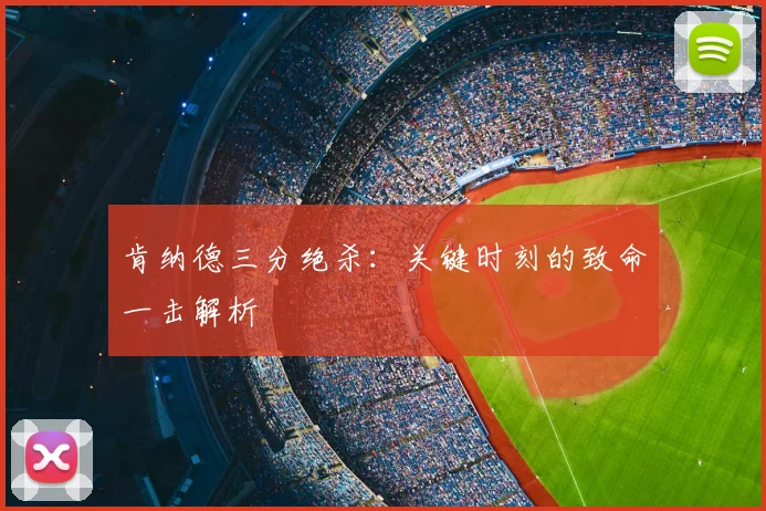 肯纳德三分绝杀:关键时刻的致命一击解析