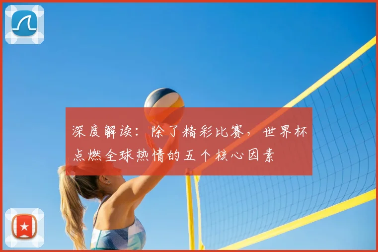 深度解读：除了精彩比赛，世界杯点燃全球热情的五个核心因素